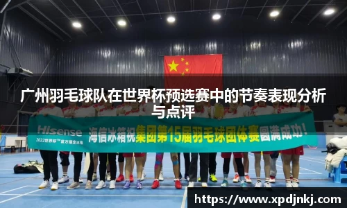 广州羽毛球队在世界杯预选赛中的节奏表现分析与点评