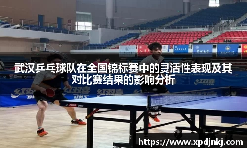 武汉乒乓球队在全国锦标赛中的灵活性表现及其对比赛结果的影响分析