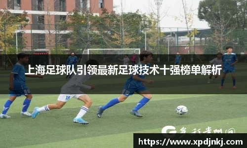 上海足球队引领最新足球技术十强榜单解析