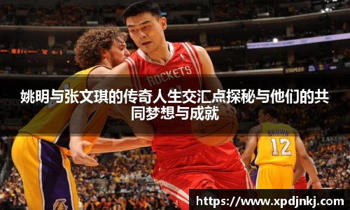 姚明与张文琪的传奇人生交汇点探秘与他们的共同梦想与成就