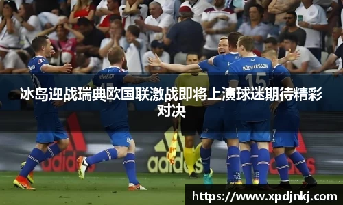 冰岛迎战瑞典欧国联激战即将上演球迷期待精彩对决