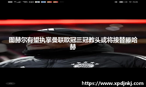 图赫尔有望执掌曼联欧冠三冠教头或将接替滕哈赫