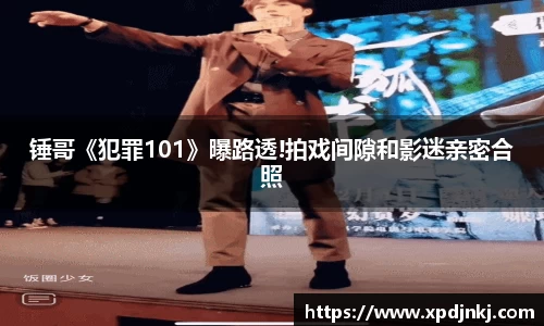 NG锤哥《犯罪101》曝路透!拍戏间隙和影迷亲密合照